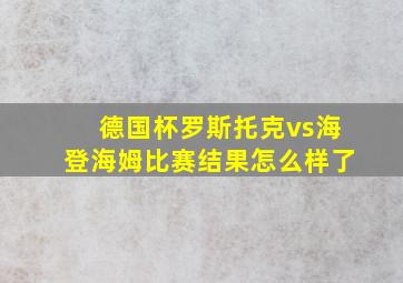 德国杯罗斯托克vs海登海姆比赛结果怎么样了