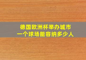 德国欧洲杯举办城市一个球场能容纳多少人