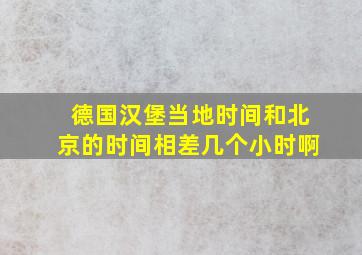 德国汉堡当地时间和北京的时间相差几个小时啊