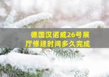 德国汉诺威26号展厅修建时间多久完成