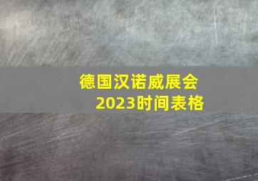 德国汉诺威展会2023时间表格