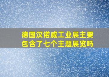 德国汉诺威工业展主要包含了七个主题展览吗