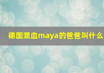 德国混血maya的爸爸叫什么