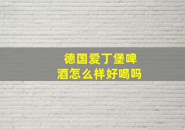 德国爱丁堡啤酒怎么样好喝吗