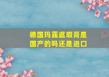 德国玛露遮瑕膏是国产的吗还是进口