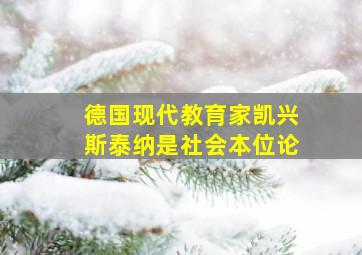 德国现代教育家凯兴斯泰纳是社会本位论