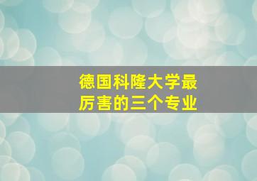 德国科隆大学最厉害的三个专业