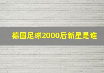 德国足球2000后新星是谁