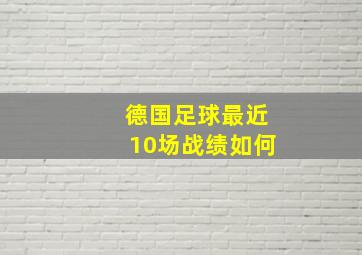 德国足球最近10场战绩如何