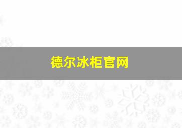 德尔冰柜官网