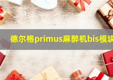 德尔格primus麻醉机bis模块