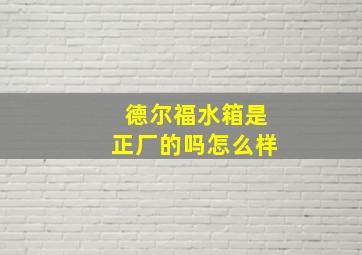 德尔福水箱是正厂的吗怎么样