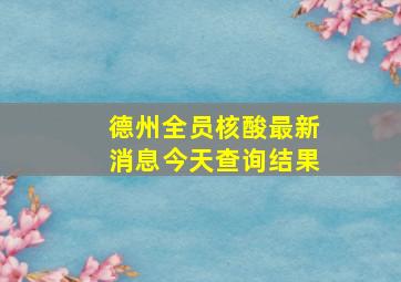 德州全员核酸最新消息今天查询结果