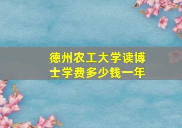 德州农工大学读博士学费多少钱一年