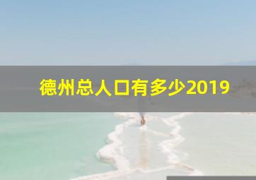 德州总人口有多少2019