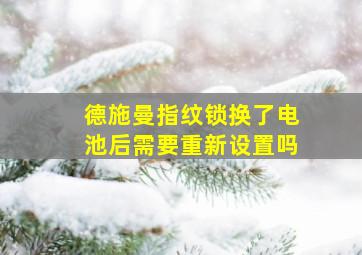 德施曼指纹锁换了电池后需要重新设置吗