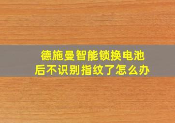 德施曼智能锁换电池后不识别指纹了怎么办