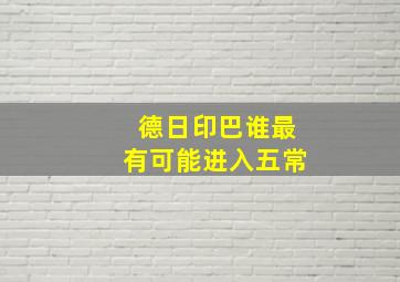 德日印巴谁最有可能进入五常