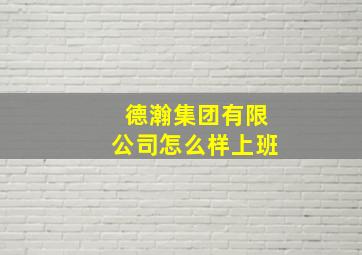 德瀚集团有限公司怎么样上班