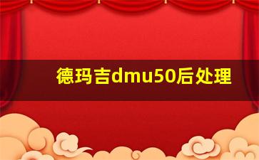 德玛吉dmu50后处理