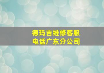 德玛吉维修客服电话广东分公司