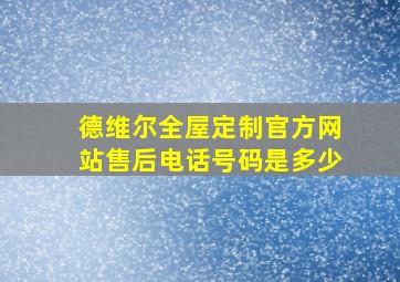 德维尔全屋定制官方网站售后电话号码是多少