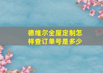 德维尔全屋定制怎样查订单号是多少