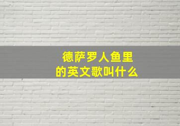 德萨罗人鱼里的英文歌叫什么