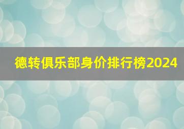 德转俱乐部身价排行榜2024