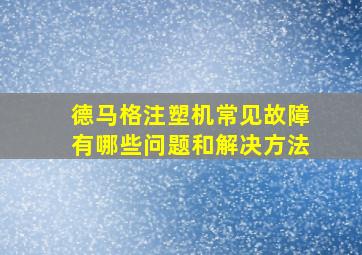 德马格注塑机常见故障有哪些问题和解决方法