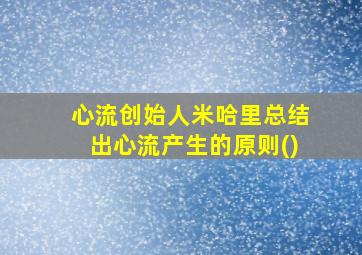 心流创始人米哈里总结出心流产生的原则()