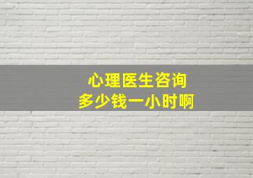 心理医生咨询多少钱一小时啊