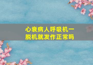 心衰病人呼吸机一脱机就发作正常吗