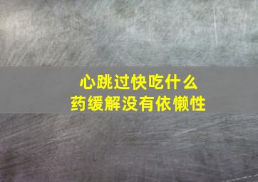 心跳过快吃什么药缓解没有依懒性