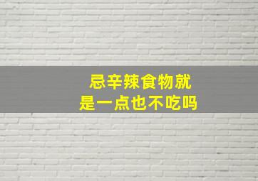 忌辛辣食物就是一点也不吃吗