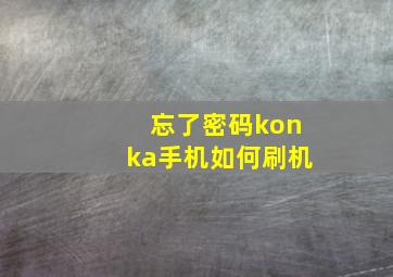 忘了密码konka手机如何刷机