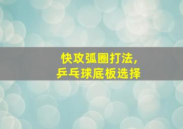 快攻弧圈打法,乒乓球底板选择