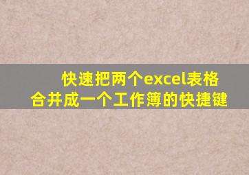 快速把两个excel表格合并成一个工作簿的快捷键