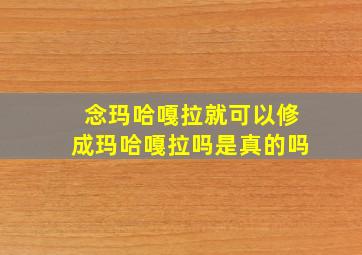 念玛哈嘎拉就可以修成玛哈嘎拉吗是真的吗