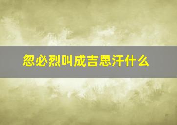 忽必烈叫成吉思汗什么