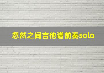 忽然之间吉他谱前奏solo