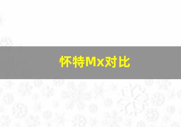 怀特Mx对比