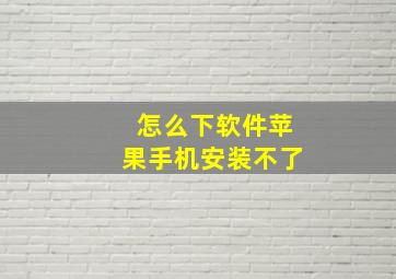 怎么下软件苹果手机安装不了