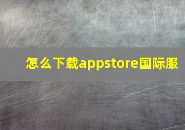 怎么下载appstore国际服