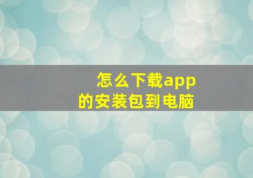 怎么下载app的安装包到电脑