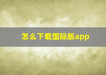 怎么下载国际版app