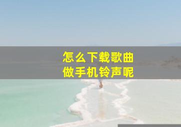 怎么下载歌曲做手机铃声呢