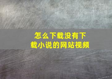 怎么下载没有下载小说的网站视频