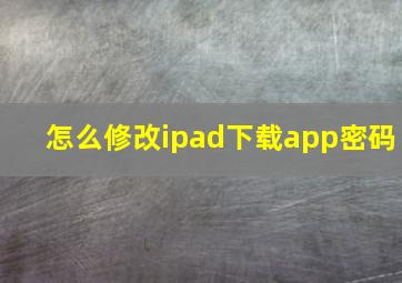 怎么修改ipad下载app密码