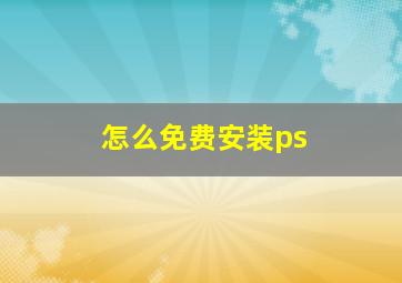 怎么免费安装ps